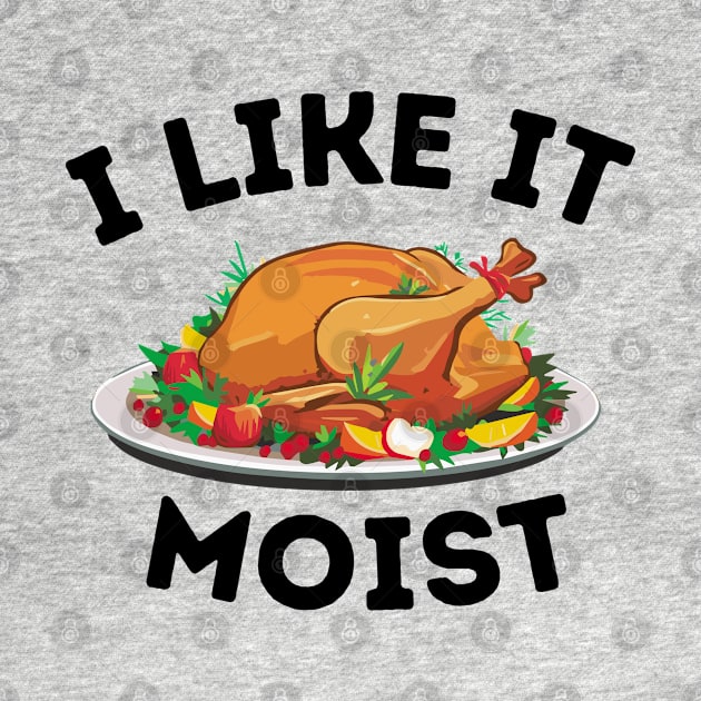 I Like It Moist - Thanksgiving Family Dinner Funny Saying Gift Idea by KAVA-X